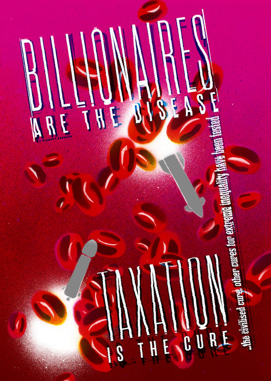 Billionaires are the disease - taxation is the cure – poster