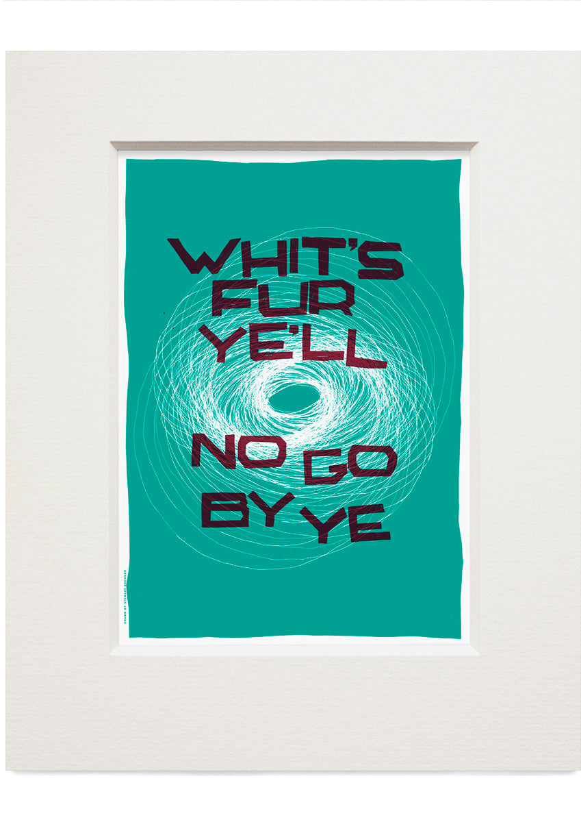Whit's fur ye'll no go by ye (turquoise) – small mounted print