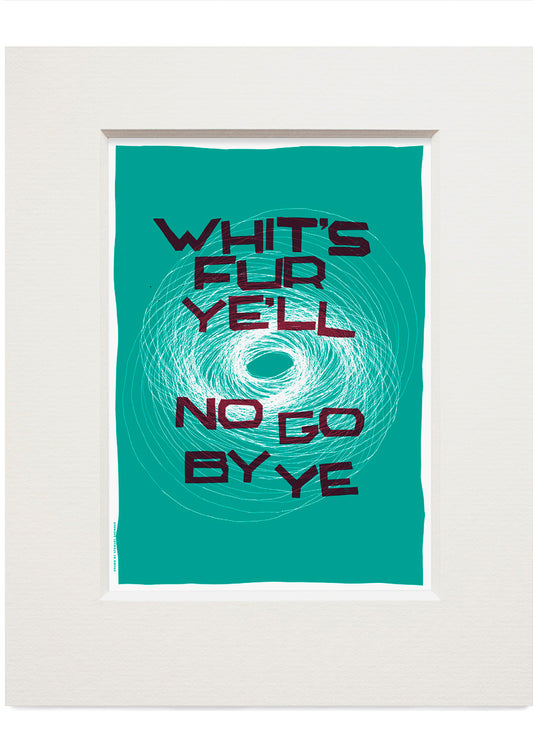 Whit's fur ye'll no go by ye (turquoise) – small mounted print